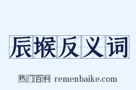 辰堠反义词是什么意思的图片